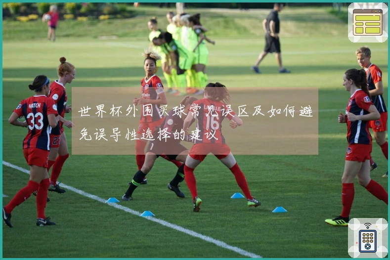 世界杯外围买球常见误区及如何避免误导性选择的建议