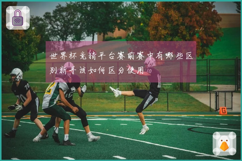 世界杯竞猜平台赛前赛中有哪些区别新手该如何区分使用