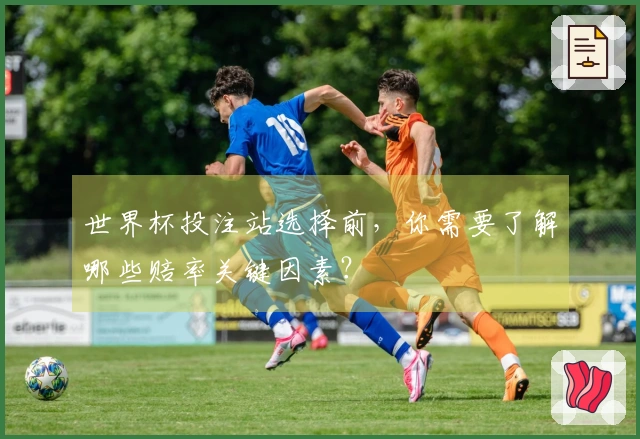 世界杯投注站选择前，你需要了解哪些赔率关键因素？